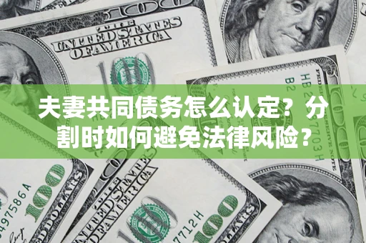 北京夫妻共同债务怎么认定？分割时如何避免法律风险？