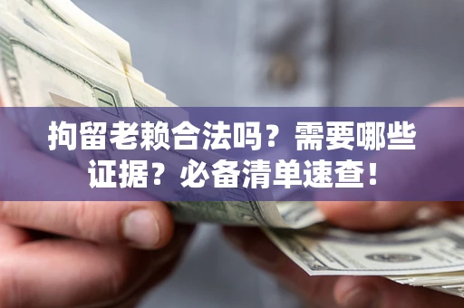 北京拘留老赖合法吗？需要哪些证据？必备清单速查！