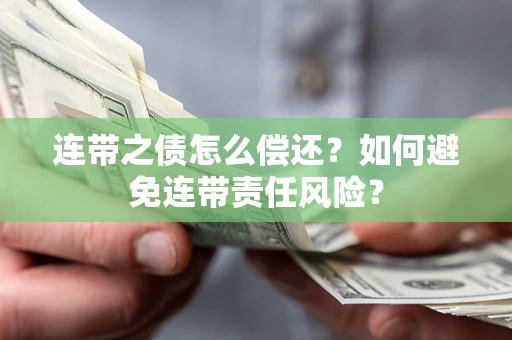 北京连带之债怎么偿还？如何避免连带责任风险？