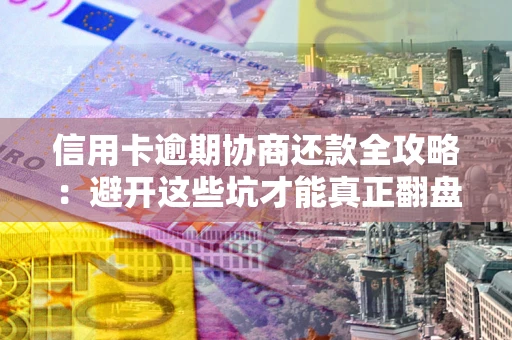 北京信用卡逾期协商还款全攻略：避开这些坑才能真正翻盘