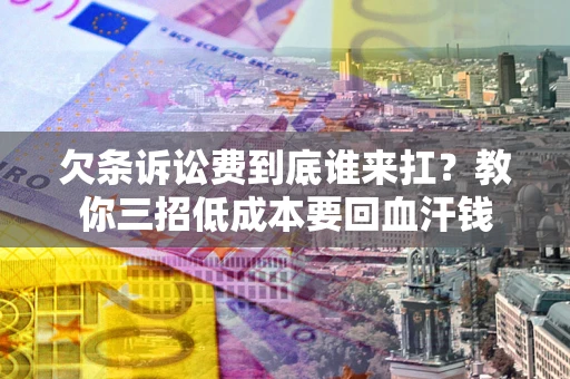 北京欠条诉讼费到底谁来扛？教你三招低成本要回血汗钱